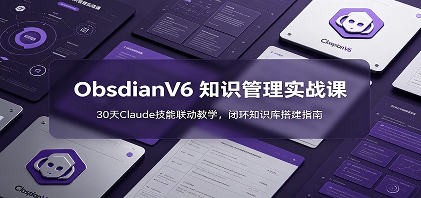 ObsidianV6 知识管理实战课：30天Claude技能联动教学，闭环知识库搭建指南-百盟网