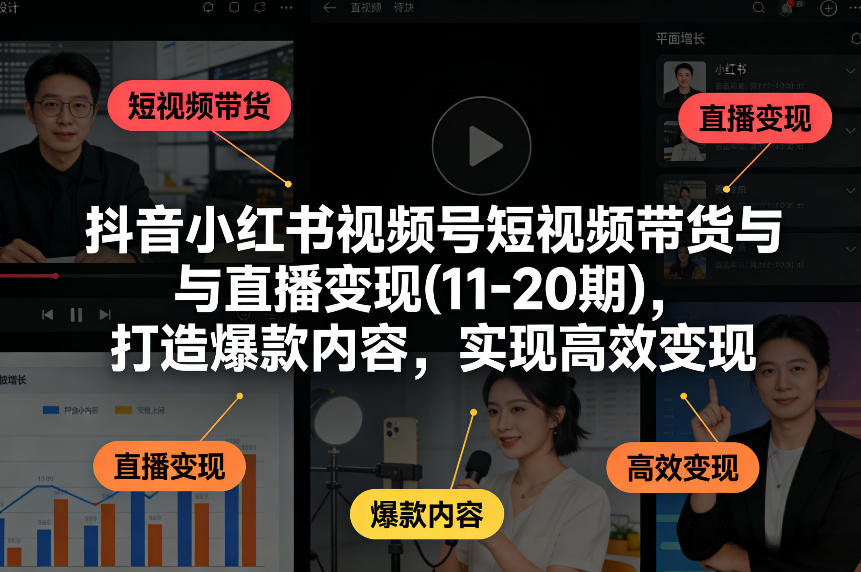 抖音小红书视频号短视频带货与直播变现(10-21期),打造爆款内容,实现高效变现(更新05月08日)-百盟网