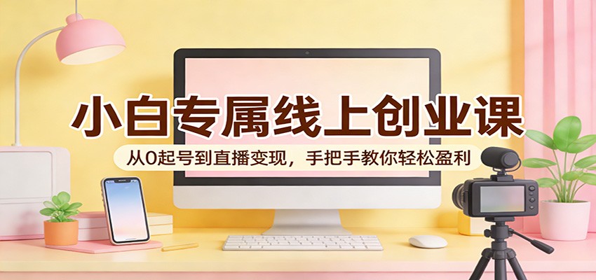 小白专属线上创业课：从0起号到直播变现，手把手教你轻松盈利-百盟网