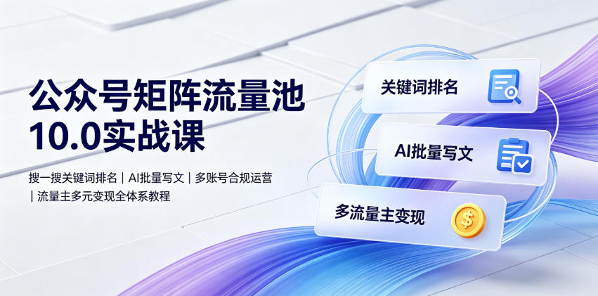 公众号矩阵流量池10.0实战课|搜一搜关键词排名、AI批量写文、多账号合规运营、流量主多元变现全体系教程-百盟网