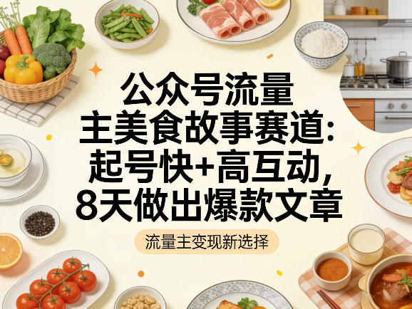 公众号流量主之美食故事赛道,起号快+高互动,8天就能做出爆款文章-百盟网